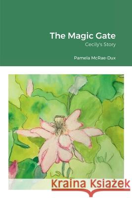 The Magic Gate: Cecily's Story Pamela McRae-Dux 9781794771550