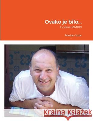 Ovako je bilo...: Godina MMXXI Marijan Jozic 9781794773042 Lulu.com