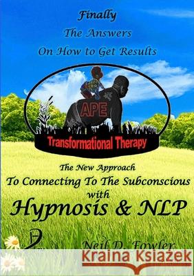 APE Transformational Therapy: The New Approach To Connecting To The Subconscious With NLP and Hypnosis Neil D Fowler 9781794777019