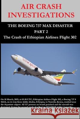 AIR CRASH INVESTIGATIONS - THE BOEING 737 MAX DISASTER (PART 2) - The Crash of Ethiopian Airlines Flight 302 Dirk Barreveld 9781794777194 Lulu.com
