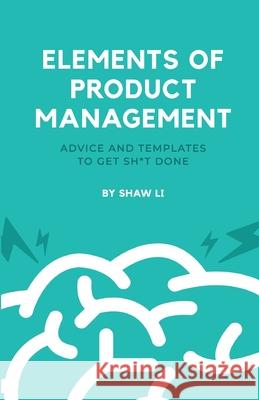 Elements of Product Management: Advice and templates to get sh*t done Shaw Li 9781794778559 Lulu.com