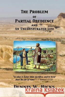 The Problem of Partial Obedience: and an Unconsecrated Life Dennis Hicks 9781794778580 Lulu.com