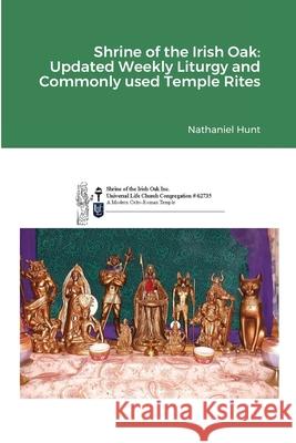 Shrine of the Irish Oak: Updated Weekly Liturgy and Commonly used Temple Rites Nathaniel Hunt 9781794780729 Lulu.com