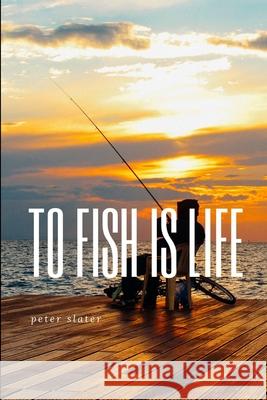 to fish is life Peter Slater 9781794780873