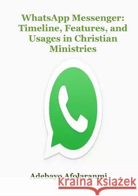 WhatsApp Messenger: Timeline, Features, and Usages in Christian Ministries Adebayo Afolaranmi 9781794782617 Lulu Press