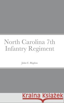 Historical Sketch And Roster Of The North Carolina 7th Infantry Regiment John C Rigdon 9781794782952