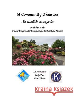 A Community Treasure: Master Gardeners and the Woodlake Rose Garden Laura Manser, Sally Pace, Chuck House 9781794783379 Lulu.com