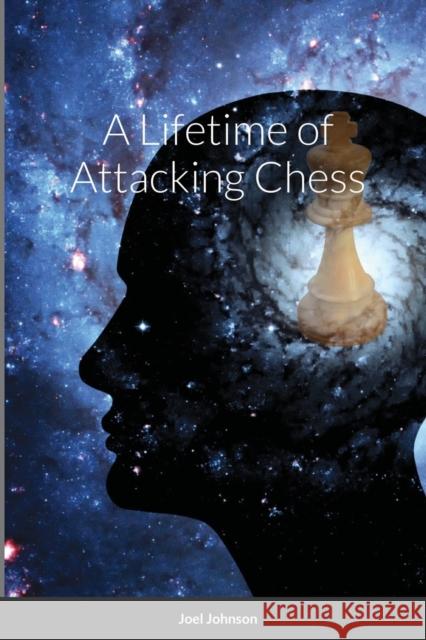 A Lifetime of Attacking Chess Joel Johnson, Nick Desmarais 9781794787384 Lulu.com