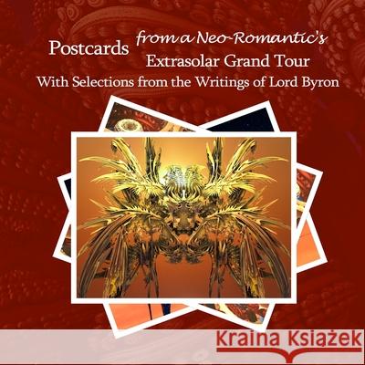Postcards from a Neo-Romantic's Extrasolar Grand Tour: With Selections from the Writings of Lord Byron David Petersen, Mandy Conti 9781794788343 Lulu.com