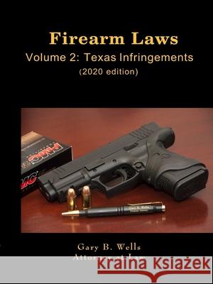 Firearm Laws Volume 2: Texas Infringements Gary Wells 9781794789012