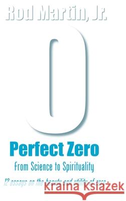 Perfect Zero: From Science to Spirituality Rod Martin, Jr 9781794791756 Lulu.com