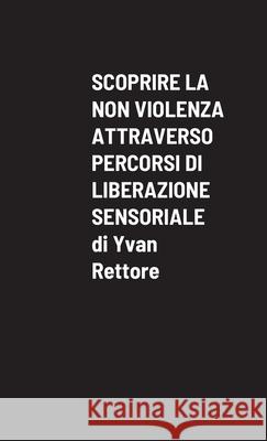 Scoprire La Non Violenza Attraverso Percorsi Di Liberazione Sensoriale Yvan Rettore 9781794794573 Lulu.com