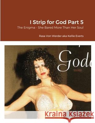 I Strip for God Part 5: The Enigma - She Bared More Than Her Soul Rasa Von Werder 9781794795563