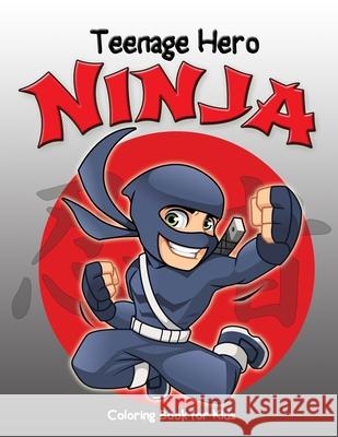 Teenage Hero Ninja Coloring Book for Kids: Loaded with Action Packed Illustrations of Fighting Ninja Heroes to Color. Great Gift for Girls & Boys of all Ages, Little Kids, Preschool, Kindergarten and  Jasmine Taylor 9781794796157