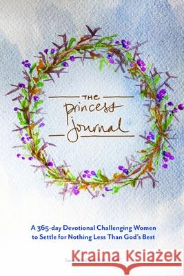 The Princess Journal: A 365-day Devotional Challenging Women to Settle for Nothing Less Than God's Best Sarah Holland 9781794801691