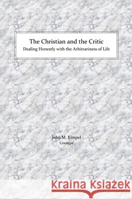 The Christian and the Critic: Dealing Honestly with the Arbitrariness of Life John M Kimpel 9781794802131