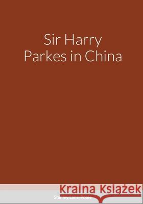 Sir Harry Parkes in China Stanley Lane-Poole 9781794804128