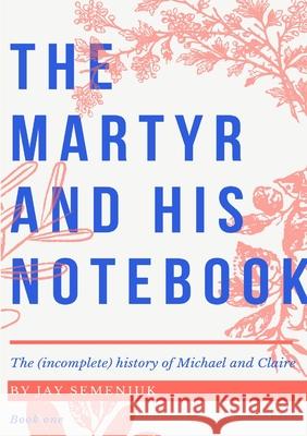 The Martyr and his Notebook Jay Semeniuk 9781794804913 Lulu.com