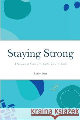 Staying Strong: A Devotional From Teen Girls, To Teen Girls Emily Boer 9781794806108