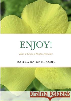 Enjoy: How to Create a Positive Narrative Josefina Beatriz Longoria 9781794809178