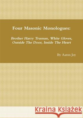 Four Masonic Monologues: Brother Harry Truman, White Gloves, Outside The Door, Inside The Heart Aaron Joy 9781794810365