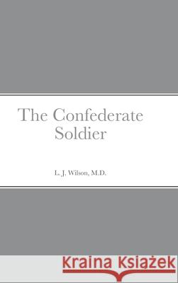 The Confederate Soldier L J Wilson, M D 9781794810983 Lulu.com
