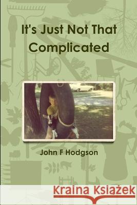It's Just Not That Complicated John F. Hodgson 9781794812864