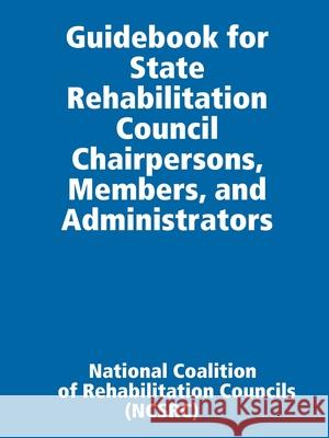 Guidebook for State Rehabilitation Council Chairpersons, Members, and Administrators National Coalition of Rehabilit (ncsrc) 9781794818422 Lulu.com