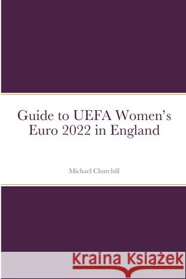 Guide to UEFA Women's Euro 2022 in England Michael Churchill 9781794818583 Lulu.com