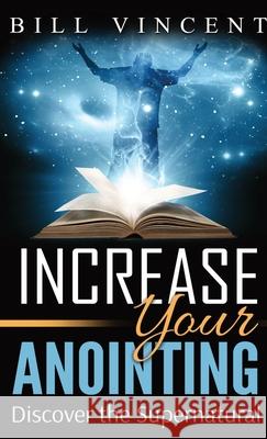 Increase Your Anointing (Pocket Size): Discover the Supernatural Bill Vincent 9781794819726