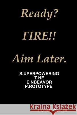 Ready? Fire! Aim Later. Thomas Stepkoski 9781794831148 Lulu.com