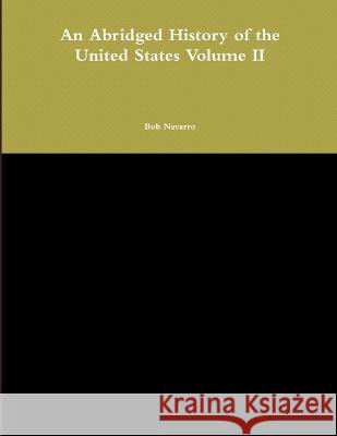 An Abridged History of the United States Volume II Bob Navarro 9781794832398 Lulu Press