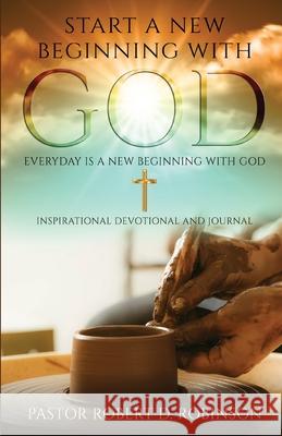 Start a New Beginning with God: Everyday is a New Beginning Pastor Robert D. Robinson 9781794835276 Lulu.com