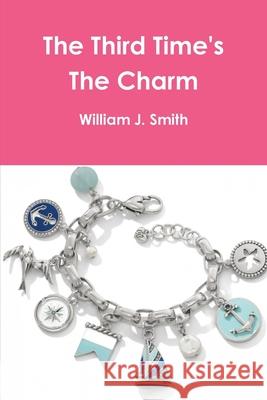 The Third Time's The Charm William J. Smith 9781794836860 Lulu.com