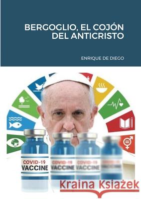 Bergoglio, El Cojón del Anticristo de Diego, Enrique 9781794843288 Lulu.com