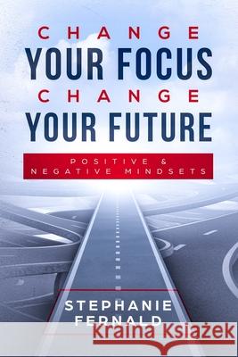 Change Your Focus Change Your Future: Positive and Negative Mindsets Stephanie Fernald 9781794844599 Lulu.com