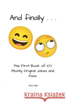 And Finally . . .: The First Book of 100 Mostly Original Jokes and Puns Don Hall 9781794849839 Lulu.com