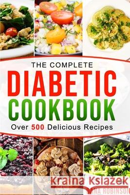 The Complete Diabetic Cookbook: Over 500 Delicious Recipes Dana Robinson 9781794851887 Lulu.com