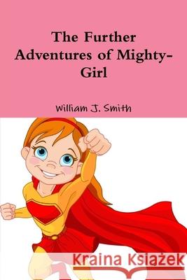 The Further Adventures of Mighty-Girl William J. Smith 9781794851948 Lulu.com