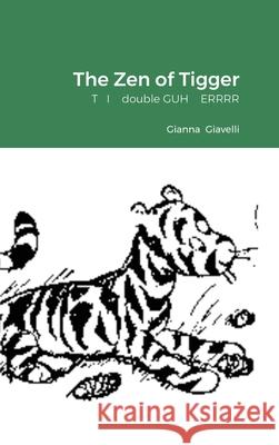 The Zen of Tigger: T I double GUH ERRRR Gianna Giavelli 9781794853027 Lulu.com