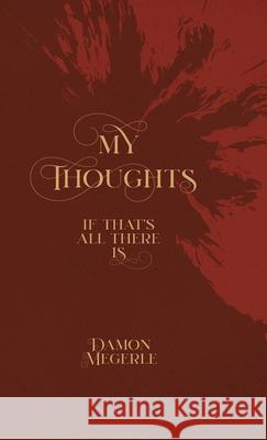 My Thoughts: If That's All There Is... Damon Megerle, Joan Olkowski 9781794854291