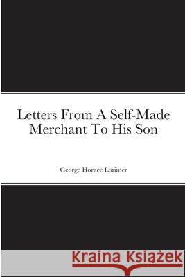 Letters From A Self-Made Merchant To His Son George Horace Lorimer 9781794856172 Lulu.com