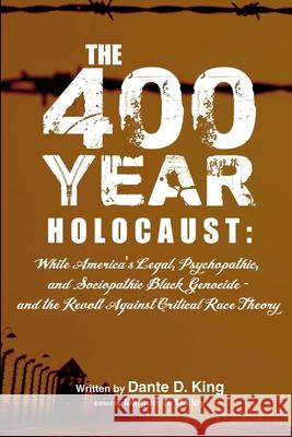 The 400-Year Holocaust: White America's Legal, Psychopathic, and Sociopathic Black Genocide - and the Revolt Against Critical Race Theory Dante D. King 9781794862500