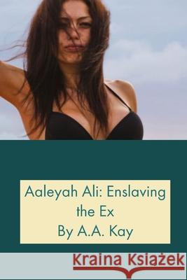 Aaleyah Ali: Enslaving the Ex A.A. Kay 9781794864719 Lulu.com