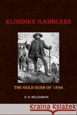 Klondike Gamblers: The Gold Rush of 1896 G R Williamson 9781794865181 Lulu.com