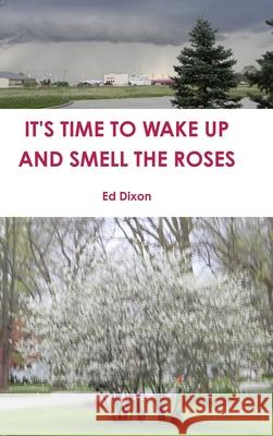 IT'S TIME TO WAKE UP AND SMELL THE ROSES Ed Dixon 9781794867475