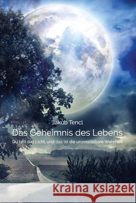 Das Geheimnis des Lebens: Du bist das Licht, und das ist die unzerstörbare Wahrheit Tencl, Jakub 9781794870697 Lulu.com