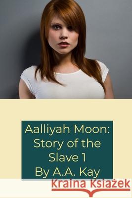 Aalliyah Moon: Story of the Slave 1 A.A. Kay 9781794873247 Lulu.com