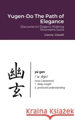 Yugen-Do The Path of Elegance: Discourse on Dogen's Walking Mountains Sutra Gianna Giavelli 9781794875340 Lulu.com