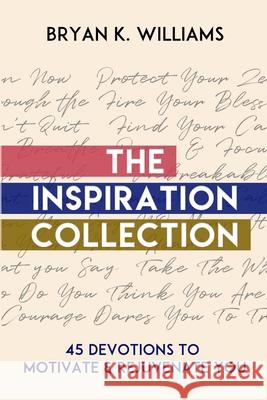 The Inspiration Collection: 45 Devotions to Motivate & Rejuvenate You Bryan Williams 9781794879225 Lulu.com
